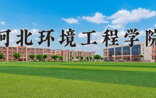 河北环境工程学院好不好？附河北环境工程学院最好的专业排名