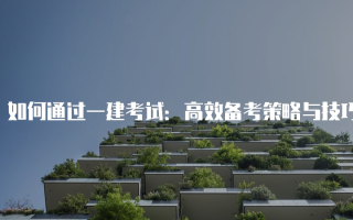 如何通过一建考试：高效备考策略与技巧