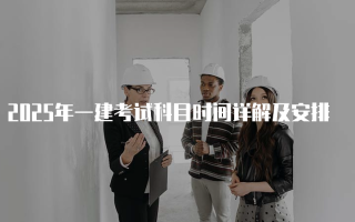 2025年一建考试科目时间详解及安排