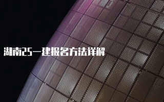 湖南25一建报名方法详解