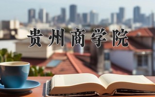 贵州商学院好不好？附贵州商学院最好的专业排名