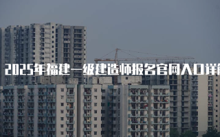 2025年福建一级建造师报名官网入口详解