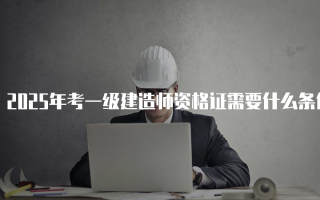 2025年考一级建造师资格证需要什么条件