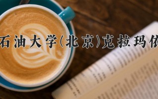 中国石油大学(北京)克拉玛依学费多少钱一年：3100-3800元/年（2025填报参考）