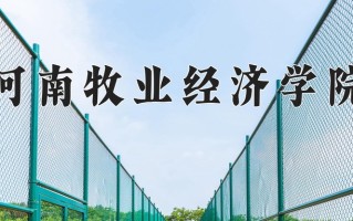 河南牧业经济学院最厉害的专业-2024河南牧业经济学院最好专业