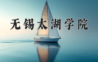 无锡太湖学院最厉害的专业-2024无锡太湖学院最好专业