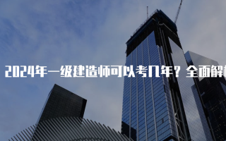 2024年一级建造师可以考几年？全面解析考试周期与报考策略