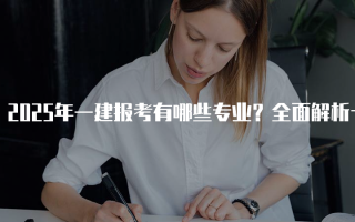 2025年一建报考有哪些专业？全面解析十大专业选择