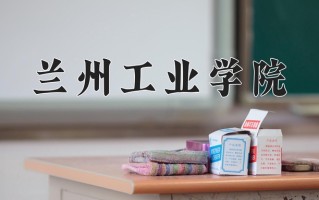 兰州工业学院最厉害的专业-2024兰州工业学院最好专业