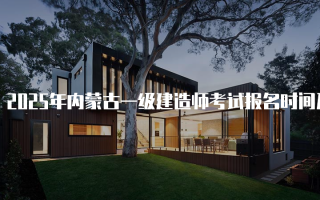 2025年内蒙古一级建造师考试报名时间及相关信息详解