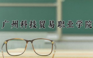 广州科技贸易职业学院学费多少钱一年：5250-6410元/年（2025填报参考）