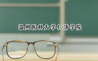 2024温州医科大学仁济学院录取分数线：山西最低417分