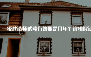 一级建造师成绩有效期是几年？详细解读与相关规定