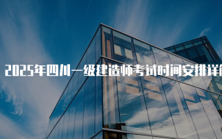 2025年四川一级建造师考试时间安排详解