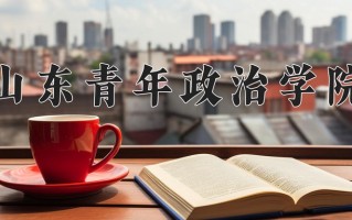 山东青年政治学院好不好？附山东青年政治学院最好的专业排名