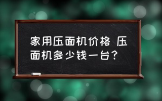 家用压面机价格 压面机多少钱一台？