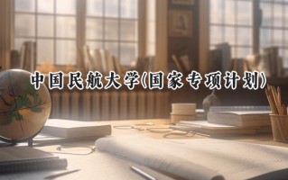 2024中国民航大学(国家专项计划)录取分数线：陕西最低542分