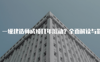 一级建造师成绩几年滚动？全面解读与影响分析