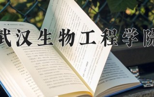 武汉生物工程学院最厉害的专业-2024武汉生物工程学院最好专业