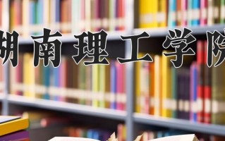 湖南理工学院好不好？附湖南理工学院最好的专业排名