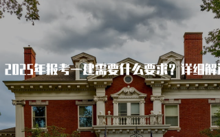 2025年报考一建需要什么要求？详细解读一级建造师资格考试条件