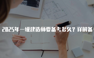 2025年一级建造师要备考多久？详解备考时间与策略