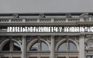 一建科目成绩有效期几年？详细解析与常见问题解答