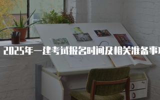 2025年一建考试报名时间及相关准备事项