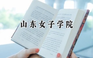 2024山东女子学院录取分数线：江苏最低506分