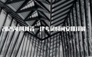 2025年四川省一建考试时间安排详解