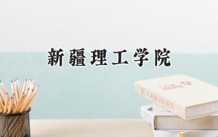 2024新疆理工学院录取分数线：山西最低418分