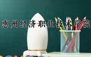 2025年惠州经济职业技术学院在四川计划招生人数（附学费及专业录取分)