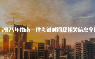 2025年海南一建考试时间及相关信息全解析