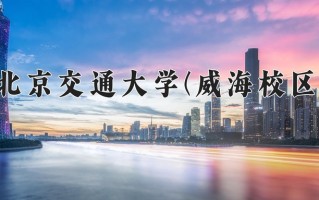 2025年北京交通大学(威海校区)在四川计划招生人数（附学费及专业录取分)