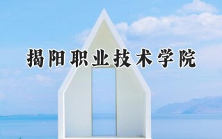 2024揭阳职业技术学院录取分数线：山西最低181分