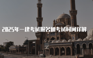 2025年一建考试报名和考试时间详解
