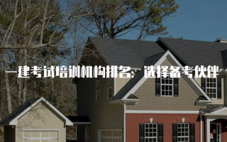 一建考试培训机构排名：选择备考伙伴