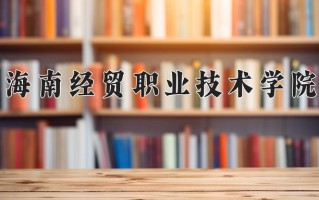 2024海南经贸职业技术学院录取分数线：浙江最低407分