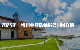 2025年一级机电建造师报名时间详解