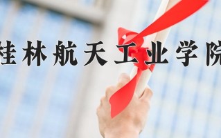 桂林航天工业学院好不好？附桂林航天工业学院最好的专业排名
