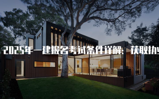 2025年一建报名考试条件详解：获取执业资格的必备指南