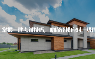 掌握一建考试技巧，助你轻松应对一级建造师考试
