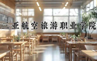 2024年三亚航空旅游职业学院录取分数线，内蒙古最低176分
