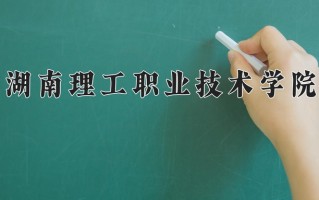2025年湖南理工职业技术学院在四川计划招生人数（附学费及专业录取分)