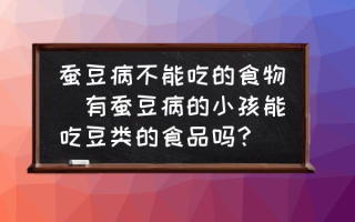 蚕豆病不能吃的食物(有蚕豆病的小孩能吃豆类的食品吗？)