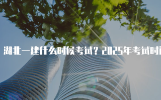 湖北一建什么时候考试？2025年考试时间安排详解