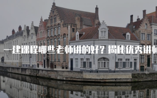 一建课程哪些老师讲的好？揭秘优秀讲师的教学风格与特点