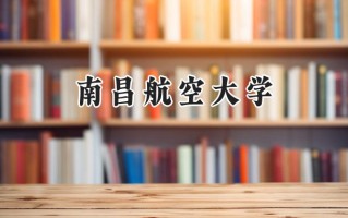 2024南昌航空大学录取分数线：江苏最低537分