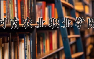 2024年河南农业职业学院录取分数线，河北最低350分