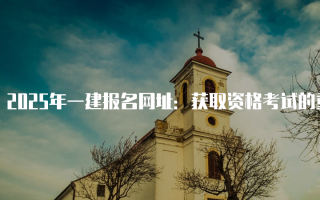 2025年一建报名网址：获取资格考试的重要途径